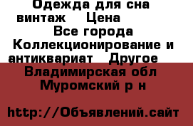 Одежда для сна (винтаж) › Цена ­ 1 200 - Все города Коллекционирование и антиквариат » Другое   . Владимирская обл.,Муромский р-н